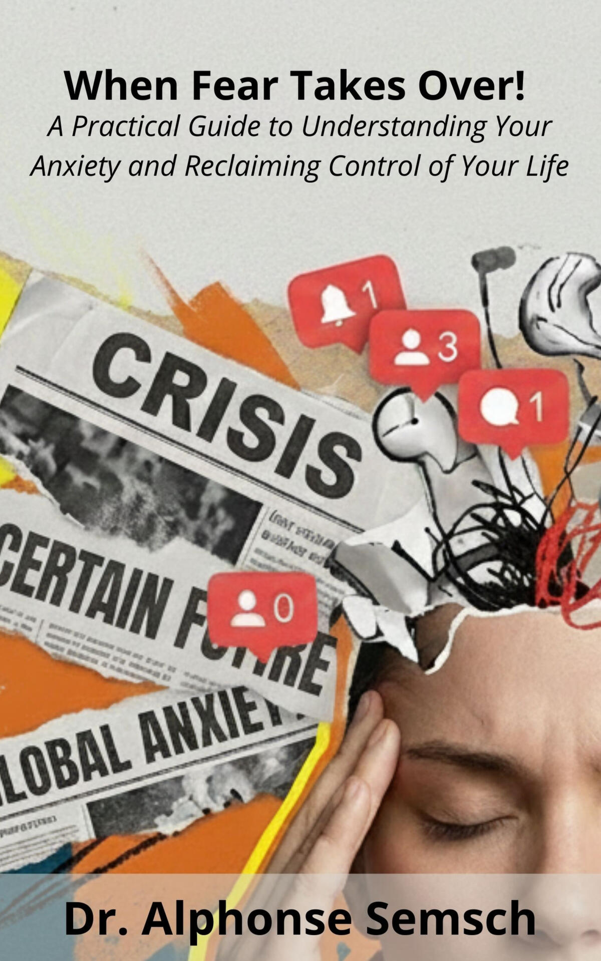 When Fear Takes Over! A Practical Guide to Understanding Your Anxiety and Reclaiming Control of Your Life